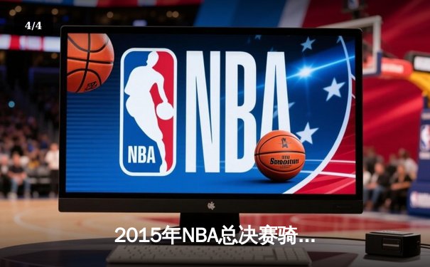 2015年NBA总决赛骑士vs勇士：库里与詹姆斯的史诗对决 - 4