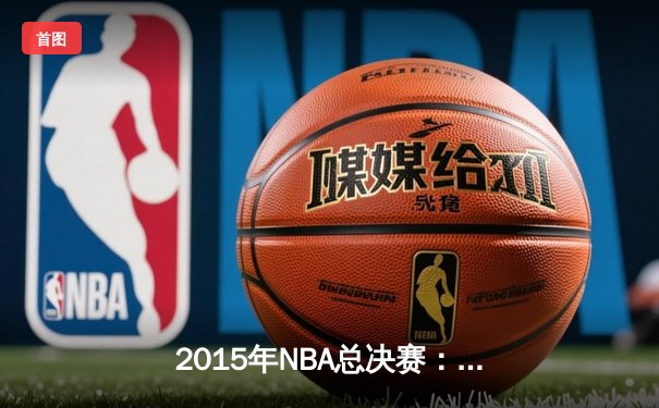 2015年NBA总决赛：金州勇士力克骑士，库里率队斩获总冠军