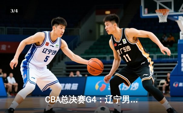 CBA总决赛G4：辽宁男篮加时险胜广东 张镇麟33分创个人季后赛新高 - 3