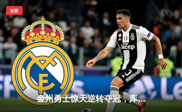 金州勇士惊天逆转夺冠，库里荣膺FMVP创历史