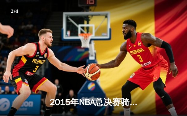2015年NBA总决赛骑士vs勇士：逆境中的传奇对决与数据较量 - 2