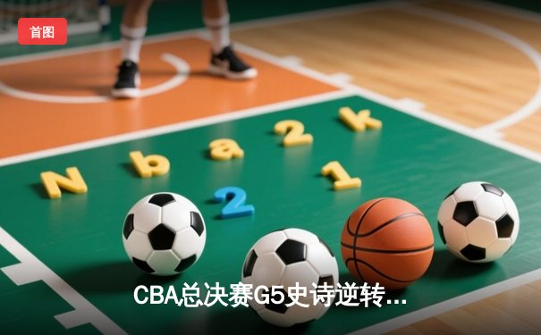 CBA总决赛G5史诗逆转：辽宁男篮加时险胜广东夺赛点，郭艾伦独砍38分创纪录