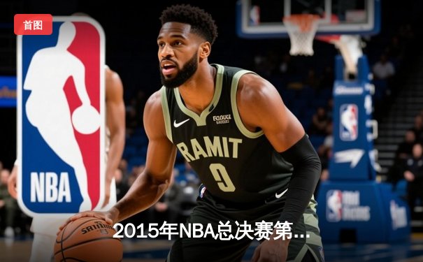 2015年NBA总决赛第六场：骑士绝境逆转，詹姆斯率队闯入抢七