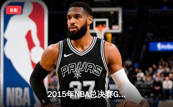 2015年NBA总决赛G5史诗逆转：骑士三巨头合砍84分力擒勇士