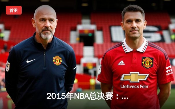 2015年NBA总决赛：金州勇士4-2逆转克利夫兰骑士，库里首夺FMVP