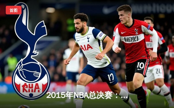 2015年NBA总决赛：金州勇士4-2逆转克利夫兰骑士，库里首夺总冠军