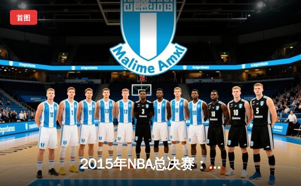 2015年NBA总决赛：金州勇士4-2逆转克利夫兰骑士，库里首夺总冠军