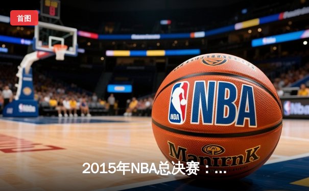 2015年NBA总决赛：金州勇士4-2逆转克利夫兰骑士，库里首夺总冠军