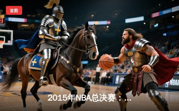 2015年NBA总决赛：金州勇士4-2逆转克利夫兰骑士，库里首夺FMVP