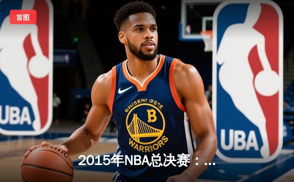 2015年NBA总决赛：金州勇士4-2逆转克利夫兰骑士，库里荣膺FMVP