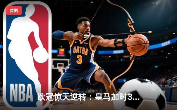 欧冠惊天逆转：皇马加时3-2淘汰曼城，本泽马戴帽创纪录