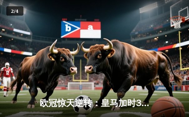 欧冠惊天逆转：皇马加时3-2淘汰曼城，本泽马戴帽创纪录 - 2